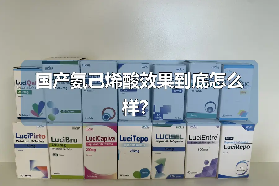 国产氨己烯酸效果到底怎么样?